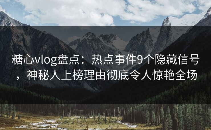 糖心vlog盘点:热点事件9个隐藏信号,神秘人上榜理由彻底令人惊艳全场 糖心vlog盘点:热点事件9个隐藏信号,神秘人上榜理由彻底令人惊艳全场