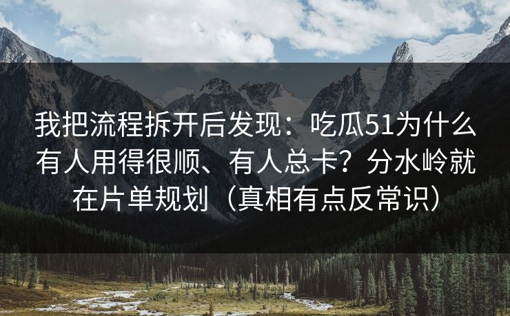 我把流程拆开后发现：吃瓜51为什么有人用得很顺、有人总卡？分水岭就在片单规划（真相有点反常识）